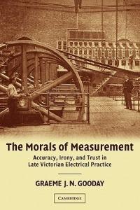 The Morals of Measurement: Accuracy, Irony, and Trust in Late Victorian Electrical Practice - G. J. N. Gooday - cover