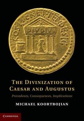 The Divinization of Caesar and Augustus: Precedents, Consequences, Implications - Michael Koortbojian - cover