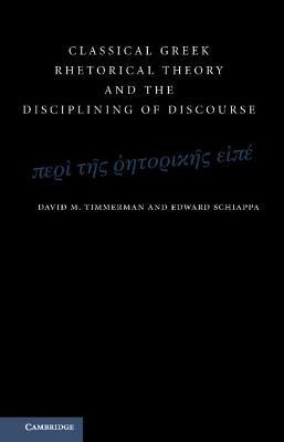 Classical Greek Rhetorical Theory and the Disciplining of Discourse - David M. Timmerman,Edward Schiappa - cover