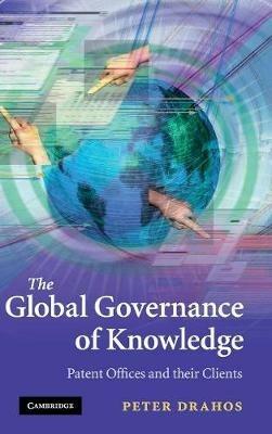 The Global Governance of Knowledge: Patent Offices and their Clients - Peter Drahos - cover