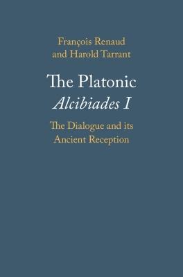 The Platonic Alcibiades I: The Dialogue and its Ancient Reception - François Renaud,Harold Tarrant - cover