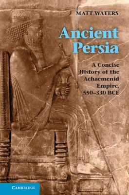 Ancient Persia: A Concise History of the Achaemenid Empire, 550-330 BCE - Matt Waters - cover
