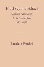 Prophecy and Politics: Socialism, Nationalism, and the Russian Jews, 1862-1917