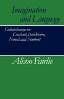 Imagination and Language: Collected Essays on Constant, Baudelaire, Nerval and Flaubert - Alison Fairlie - cover