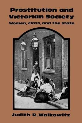 Prostitution and Victorian Society: Women, Class, and the State - Judith R. Walkowitz - cover