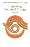 Explaining Technical Change: A Case Study in the Philosophy of Science - Jon Elster - cover