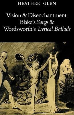 Vision and Disenchantment: Blake's Songs and Wordsworth's Lyrical Ballads - Heather Glen - cover