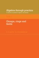 Algebra Through Practice: Volume 3, Groups, Rings and Fields: A Collection of Problems in Algebra with Solutions - cover