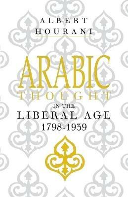 Arabic Thought in the Liberal Age 1798-1939 - Albert Hourani - cover