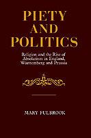 Piety and Politics: Religion and the Rise of Absolutism in England, Wurttemberg and Prussia - Mary Fulbrook - cover