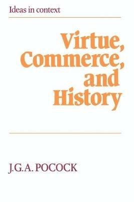 Virtue, Commerce, and History: Essays on Political Thought and History, Chiefly in the Eighteenth Century - J. G. A. Pocock - cover