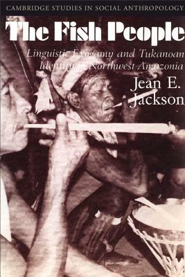 The Fish People: Linguistic Exogamy and Tukanoan Identity in Northwest Amazonia - Jean E. Jackson - cover