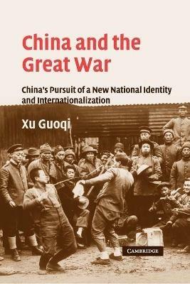 China and the Great War: China's Pursuit of a New National Identity and Internationalization - Guoqi Xu - cover