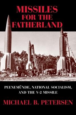 Missiles for the Fatherland: Peenemunde, National Socialism, and the V-2 Missile - Michael B. Petersen - cover