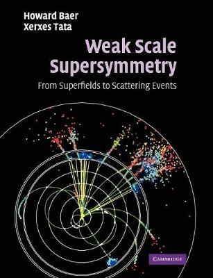 Weak Scale Supersymmetry: From Superfields to Scattering Events - Howard Baer,Xerxes Tata - cover
