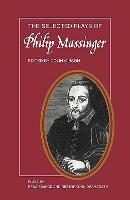 The Selected Plays of Philip Massinger: The Duke of Milan, The Roman Actor, A New Way to Pay Old Debts, The City Madam - cover