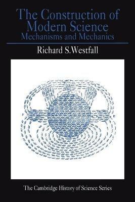 The Construction of Modern Science: Mechanisms and Mechanics - Richard S. Westfall - cover