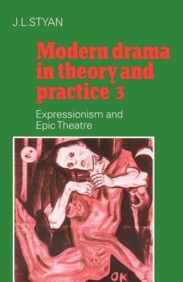 Modern Drama in Theory and Practice: Volume 3, Expressionism and Epic Theatre - J. L. Styan - cover