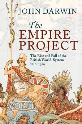 The Empire Project: The Rise and Fall of the British World-System, 1830–1970 - John Darwin - cover
