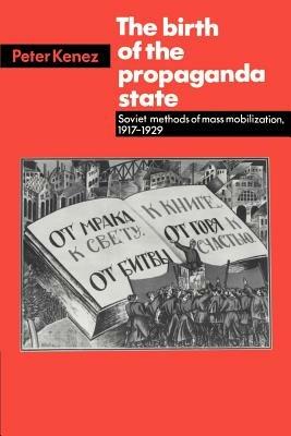 The Birth of the Propaganda State: Soviet Methods of Mass Mobilization, 1917-1929 - Peter Kenez - cover