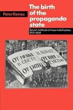 The Birth of the Propaganda State: Soviet Methods of Mass Mobilization, 1917-1929