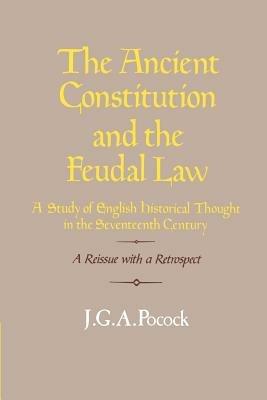 The Ancient Constitution and the Feudal Law: A Study of English Historical Thought in the Seventeenth Century - J. G. A. Pocock - cover