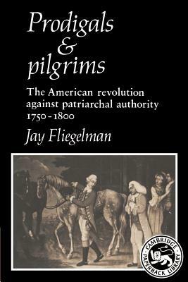 Prodigals and Pilgrims: The American Revolution against Patriarchal Authority 1750-1800 - Jay Fliegelman - cover