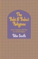 The Babi and Baha'i Religions: From Messianic Shiism to a World Religion - Peter Smith - cover