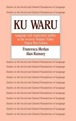 Ku Waru: Language and Segmentary Politics in the Western Nebilyer Valley, Papua New Guinea - Francesca Merlan,Alan Rumsey - cover