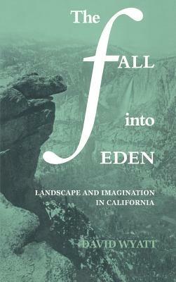 The Fall into Eden: Landscape and Imagination in California - David Wyatt - cover