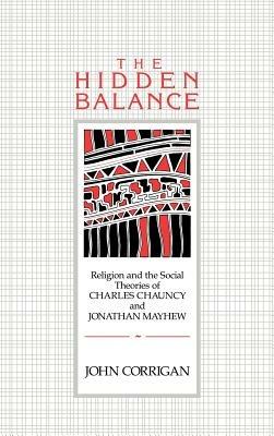 The Hidden Balance: Religion and the Social Theories of Charles Chauncy and Jonathan Mayhew - John Corrigan - cover