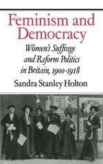 Feminism and Democracy: Women's Suffrage and Reform Politics in Britain, 1900–1918