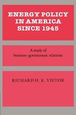 Energy Policy in America since 1945: A Study of Business-Government Relations