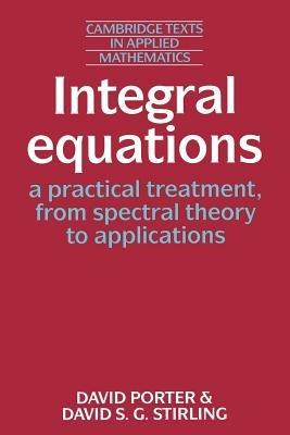 Integral Equations: A Practical Treatment, from Spectral Theory to Applications - David Porter,David S. G. Stirling - cover