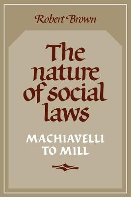 The Nature of Social Laws: Machiavelli to Mill - Robert Brown - cover