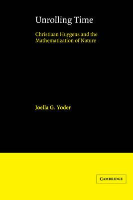 Unrolling Time: Christiaan Huygens and the Mathematization of Nature - Joella G. Yoder - cover