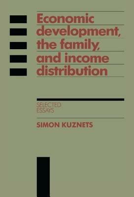 Economic Development, the Family, and Income Distribution: Selected Essays - Simon Kuznets - cover