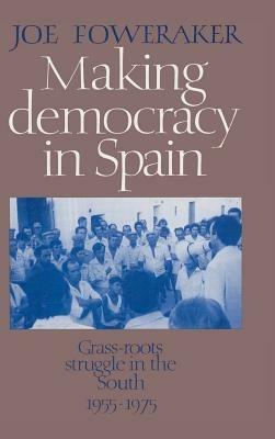 Making Democracy in Spain: Grass-Roots Struggle in the South, 1955–1975 - Joe Foweraker - cover