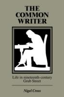 The Common Writer: Life in Nineteenth-Century Grub Street - Nigel Cross - cover