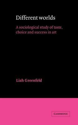 Different Worlds: A Sociological Study of Taste, Choice and Success in Art - Liah Greenfeld - cover