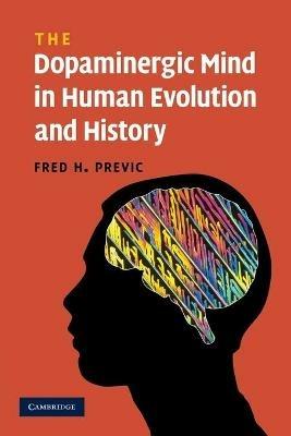 The Dopaminergic Mind in Human Evolution and History - Fred H. Previc - cover