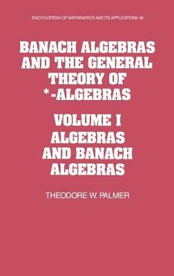 Banach Algebras and the General Theory of *-Algebras: Volume 1, Algebras and Banach Algebras - Theodore W. Palmer - cover