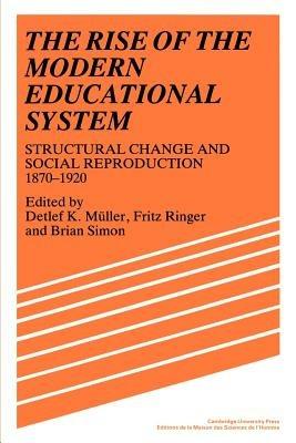 The Rise of the Modern Educational System: Structural Change and Social Reproduction 1870-1920 - cover