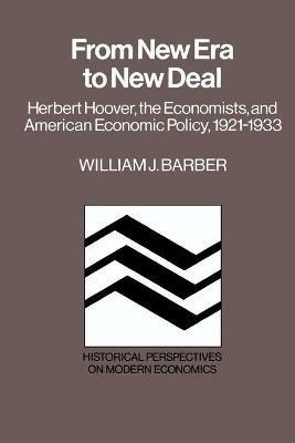 From New Era to New Deal: Herbert Hoover, the Economists, and American Economic Policy, 1921-1933 - William J. Barber - cover