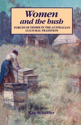 Women and the Bush: Forces of Desire in the Australian Cultural Tradition - Kay Schaffer - cover