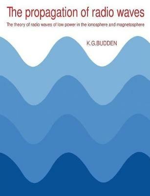 The Propagation of Radio Waves: The Theory of Radio Waves of Low Power in the Ionosphere and Magnetosphere - K. G. Budden - cover