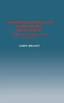 Commercialization and Agricultural Development: Central and Eastern China, 1870–1937 - Loren Brandt - cover
