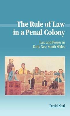 The Rule of Law in a Penal Colony: Law and Politics in Early New South Wales - David Neal - cover