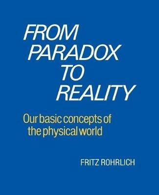 From Paradox to Reality: Our Basic Concepts of the Physical World - Fritz Rohrlich - cover