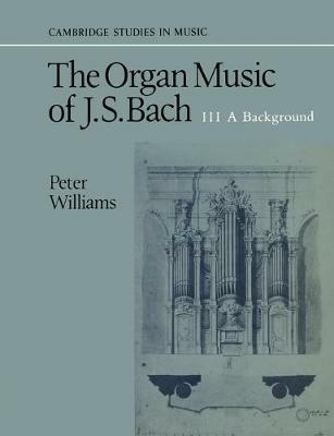 The Organ Music of J. S. Bach: Volume 3, A Background - Peter Williams - cover